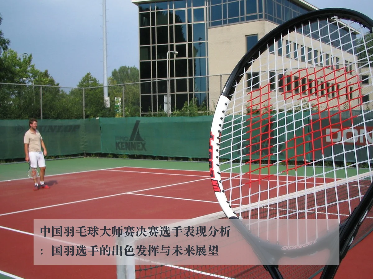 中国羽毛球大师赛决赛选手表现分析:国羽选手的出色发挥与未来展望